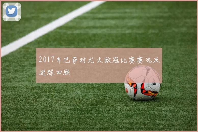 2017年巴萨对尤文欧冠比赛赛况及进球回顾