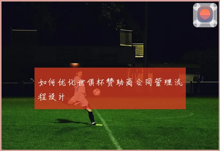 如何优化世俱杯赞助商合同管理流程设计