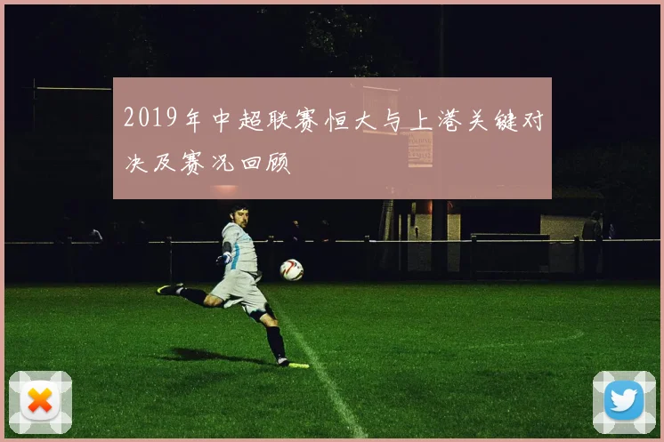 2019年中超联赛恒大与上港关键对决及赛况回顾