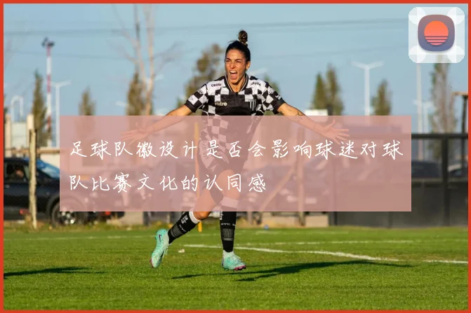足球队徽设计是否会影响球迷对球队比赛文化的认同感