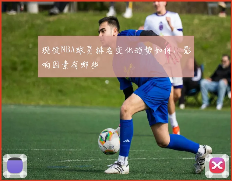 现役NBA球员排名变化趋势如何，影响因素有哪些