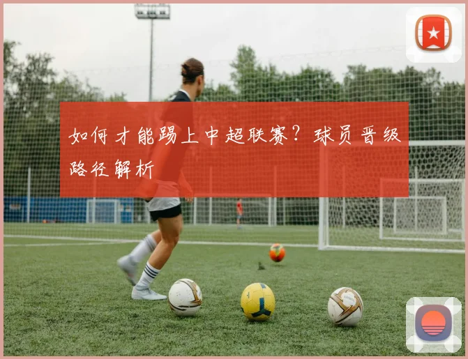 如何才能踢上中超联赛？球员晋级路径解析