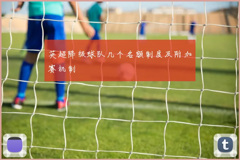 英超降级球队几个名额制度及附加赛机制