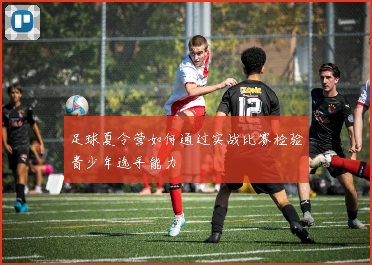 足球夏令营如何通过实战比赛检验青少年选手能力