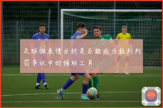 足球微表情分析是否能成为裁判判罚争议中的辅助工具