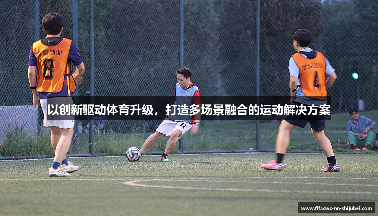 以创新驱动体育升级，打造多场景融合的运动解决方案